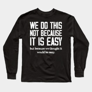 We Do This Not Because It Is Easy, But Because We Thought It Would Be Easy Long Sleeve T-Shirt